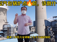 [视频]锅炉启动！热电厂汽包锅炉在点火启动前应该进行的十一项工作是什么