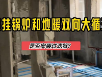 [视频]壁挂锅炉是否需要安装前置过滤？