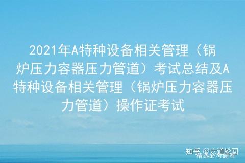 2021年A特种设备相关管理（锅炉压力容器压力管道）考试总结及A特种设备相关管理（锅炉压力容器压力管道）操作证考试