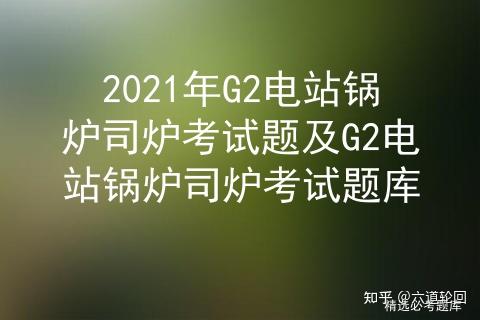 2021年G2电站锅炉司炉考试题及G2电站锅炉司炉考试题库