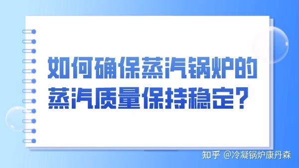 ​如何确保蒸汽锅炉的蒸汽质量保持稳定？