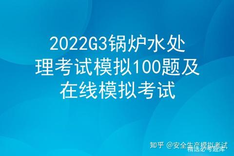 2022G3锅炉水处理考试模拟100题及在线模拟考试