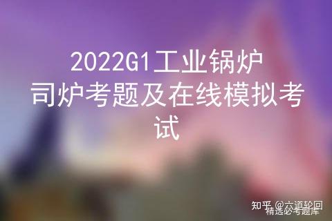 2022G1工业锅炉司炉考题及在线模拟考试