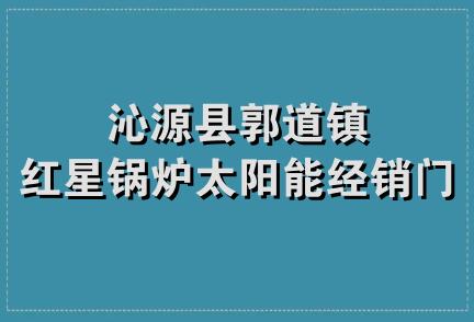 沁源县郭道镇红星锅炉太阳能经销门市