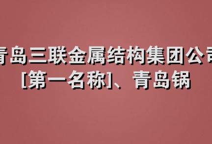 青岛三联金属结构集团公司[第一名称]、青岛锅炉金属结构厂[第二名称]