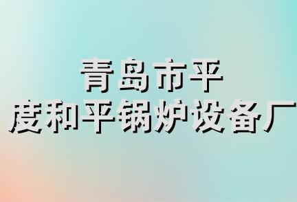 青岛市平度和平锅炉设备厂