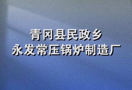 青冈县民政乡永发常压锅炉制造厂