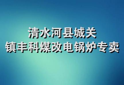 清水河县城关镇丰科煤改电锅炉专卖店