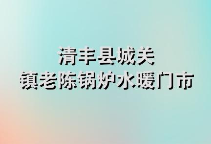 清丰县城关镇老陈锅炉水暖门市