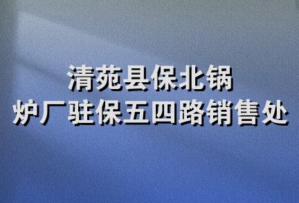 清苑县保北锅炉厂驻保五四路销售处