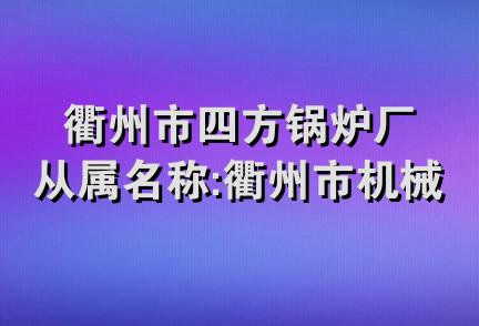 衢州市四方锅炉厂从属名称:衢州市机械制造厂