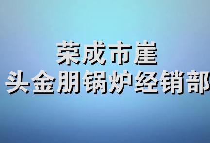 荣成市崖头金朋锅炉经销部