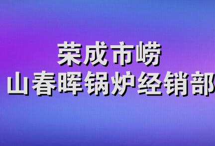 荣成市崂山春晖锅炉经销部