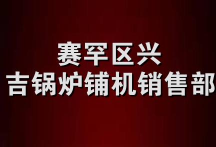 赛罕区兴吉锅炉铺机销售部