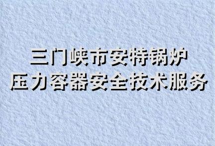 三门峡市安特锅炉压力容器安全技术服务有限公司