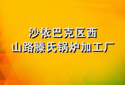 沙依巴克区西山路滕氏锅炉加工厂