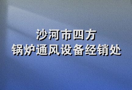 沙河市四方锅炉通风设备经销处