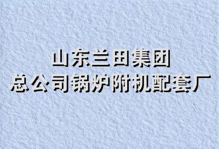 山东兰田集团总公司锅炉附机配套厂