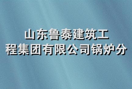 山东鲁泰建筑工程集团有限公司锅炉分公司