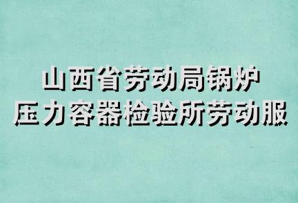 山西省劳动局锅炉压力容器检验所劳动服务公司