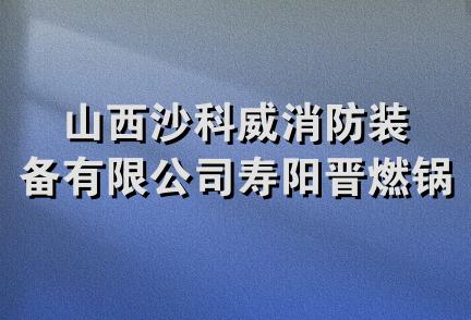 山西沙科威消防装备有限公司寿阳晋燃锅炉厂