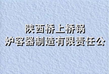 陕西桥上桥锅炉容器制造有限责任公司