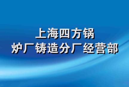 上海四方锅炉厂铸造分厂经营部