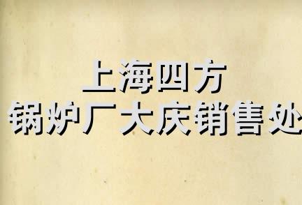 上海四方锅炉厂大庆销售处