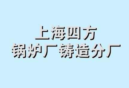 上海四方锅炉厂铸造分厂