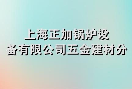 上海正加锅炉设备有限公司五金建材分公司