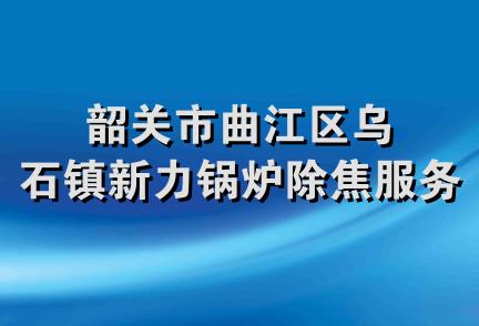 韶关市曲江区乌石镇新力锅炉除焦服务部