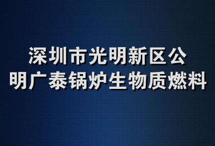 深圳市光明新区公明广泰锅炉生物质燃料销售部