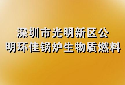 深圳市光明新区公明环佳锅炉生物质燃料销售部