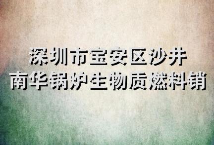 深圳市宝安区沙井南华锅炉生物质燃料销售部