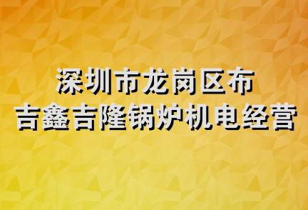 深圳市龙岗区布吉鑫吉隆锅炉机电经营部