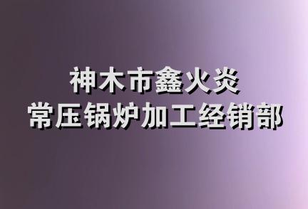 神木市鑫火炎常压锅炉加工经销部