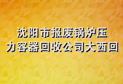 沈阳市报废锅炉压力容器回收公司大西回收部