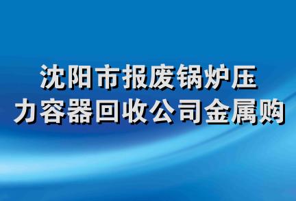 沈阳市报废锅炉压力容器回收公司金属购销部