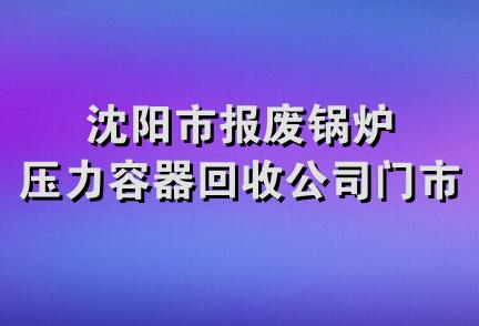 沈阳市报废锅炉压力容器回收公司门市部