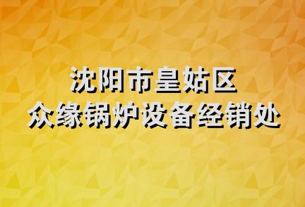 沈阳市皇姑区众缘锅炉设备经销处