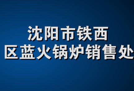 沈阳市铁西区蓝火锅炉销售处