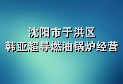 沈阳市于洪区韩亚超导燃油锅炉经营部