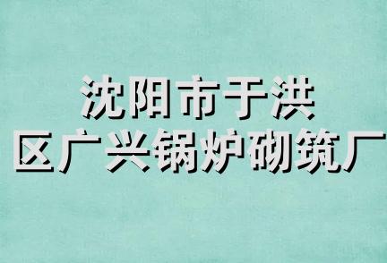 沈阳市于洪区广兴锅炉砌筑厂