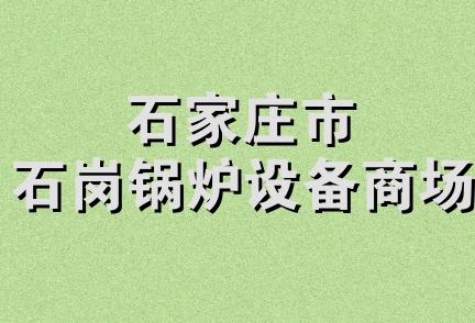 石家庄市石岗锅炉设备商场