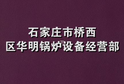 石家庄市桥西区华明锅炉设备经营部