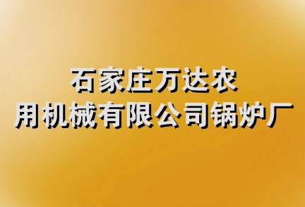 石家庄万达农用机械有限公司锅炉厂