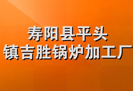 寿阳县平头镇吉胜锅炉加工厂