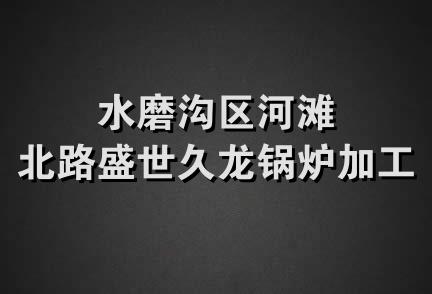 水磨沟区河滩北路盛世久龙锅炉加工厂