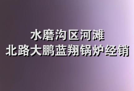 水磨沟区河滩北路大鹏蓝翔锅炉经销部