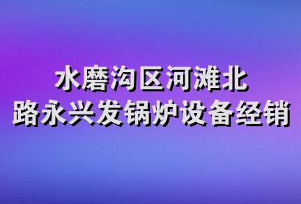 水磨沟区河滩北路永兴发锅炉设备经销部